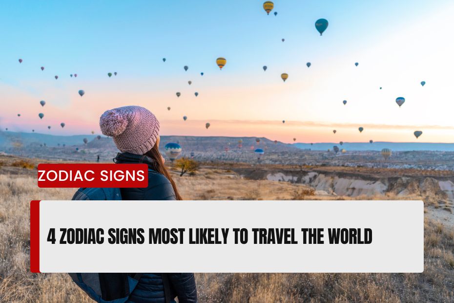 4 Zodiac Signs Most Likely to Travel the World