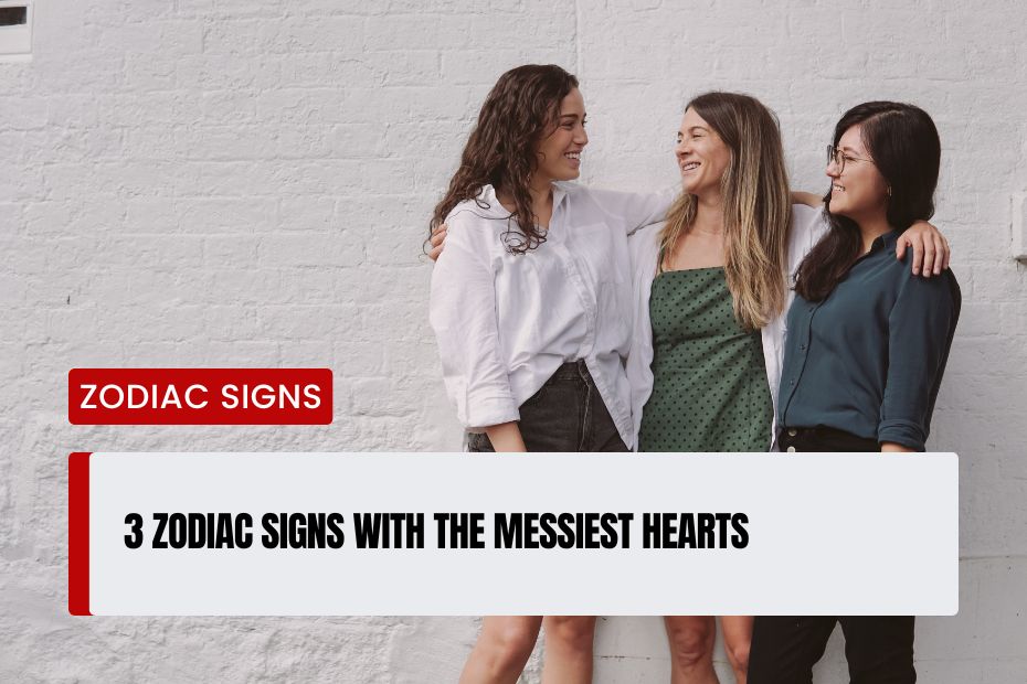 Zodiac Signs With The Messiest Hearts